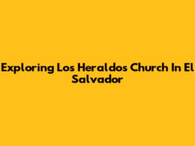 Exploring Los Heraldos Church In El Salvador