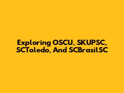 Exploring OSCU, SKUPSC, SCToledo, And SCBrasilSC