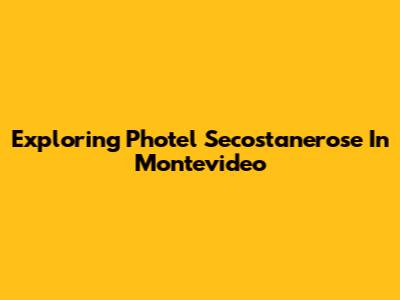 Exploring Photel Secostanerose In Montevideo