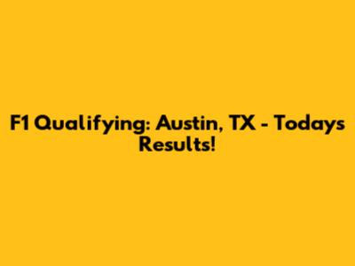 F1 Qualifying: Austin, TX - Today's Results!