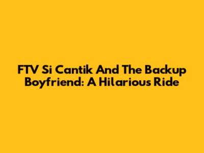 FTV 'Si Cantik' And The Backup Boyfriend: A Hilarious Ride