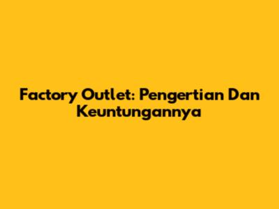 Factory Outlet: Pengertian Dan Keuntungannya