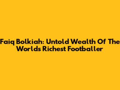 Faiq Bolkiah: Untold Wealth Of The World's Richest Footballer
