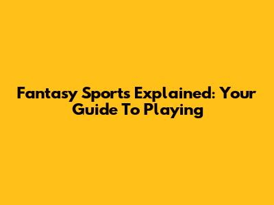 Fantasy Sports Explained: Your Guide To Playing