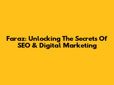 Faraz: Unlocking The Secrets Of SEO & Digital Marketing