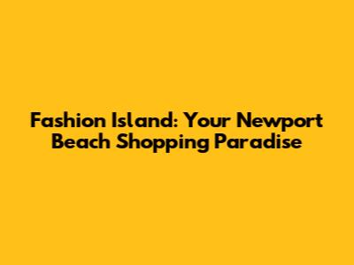 Fashion Island: Your Newport Beach Shopping Paradise