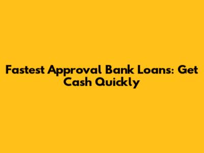 Fastest Approval Bank Loans: Get Cash Quickly