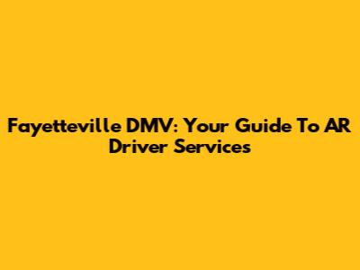 Fayetteville DMV: Your Guide To AR Driver Services