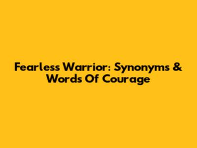 Fearless Warrior: Synonyms & Words Of Courage
