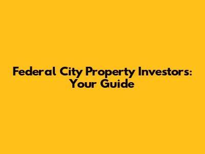 Federal City Property Investors: Your Guide