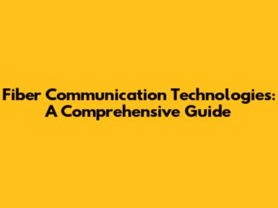 Fiber Communication Technologies: A Comprehensive Guide
