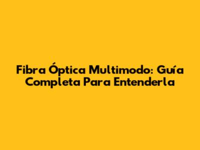 Fibra Óptica Multimodo: Guía Completa Para Entenderla