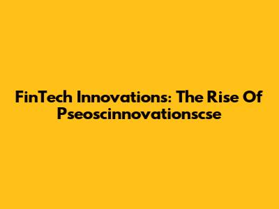 FinTech Innovations: The Rise Of Pseoscinnovationscse