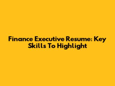 Finance Executive Resume: Key Skills To Highlight