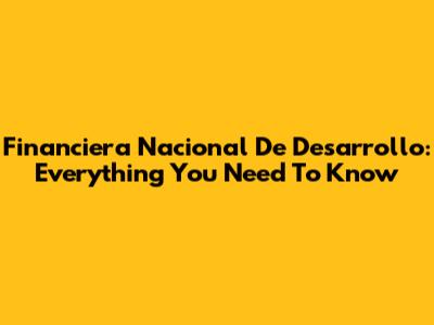 Financiera Nacional De Desarrollo: Everything You Need To Know