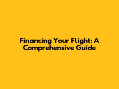 Financing Your Flight: A Comprehensive Guide