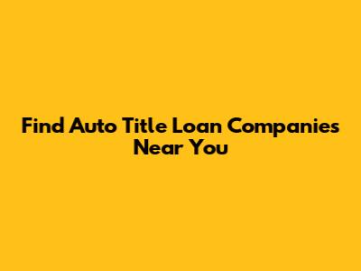 Find Auto Title Loan Companies Near You
