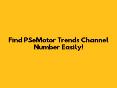 Find PSeMotor Trends Channel Number Easily!