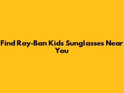 Find Ray-Ban Kids Sunglasses Near You