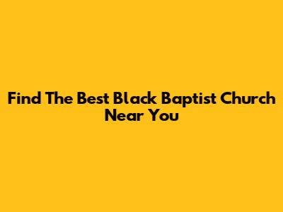 Find The Best Black Baptist Church Near You