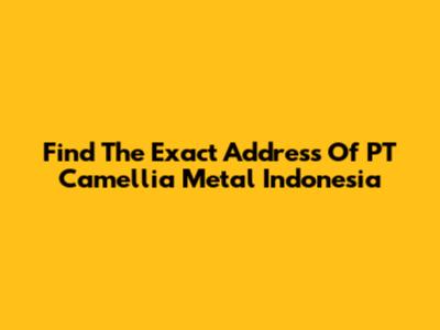 Find The Exact Address Of PT Camellia Metal Indonesia