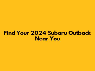 Find Your 2024 Subaru Outback Near You