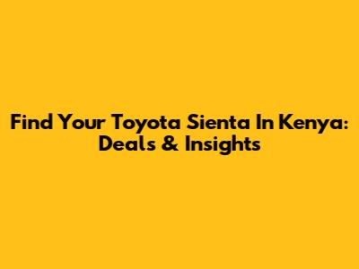 Find Your Toyota Sienta In Kenya: Deals & Insights