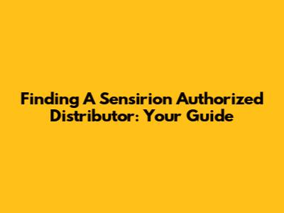 Finding A Sensirion Authorized Distributor: Your Guide