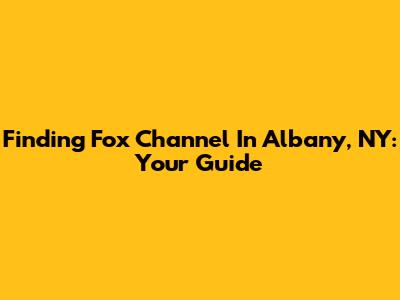 Finding Fox Channel In Albany, NY: Your Guide