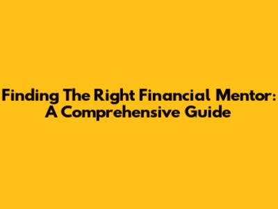 Finding The Right Financial Mentor: A Comprehensive Guide
