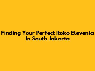 Finding Your Perfect Itoko Elevenia In South Jakarta