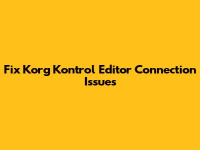 Fix Korg Kontrol Editor Connection Issues