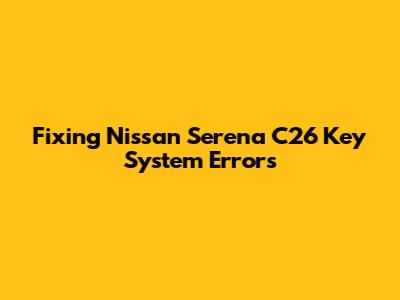 Fixing Nissan Serena C26 Key System Errors