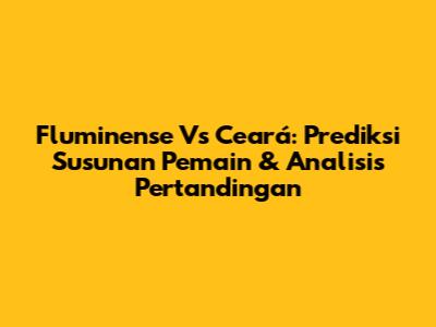 Fluminense Vs Ceará: Prediksi Susunan Pemain & Analisis Pertandingan