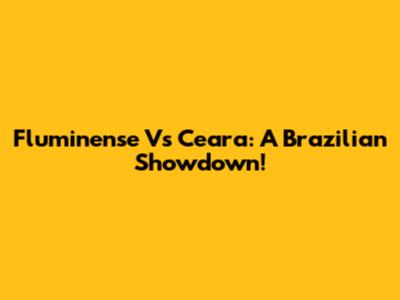 Fluminense Vs Ceara: A Brazilian Showdown!