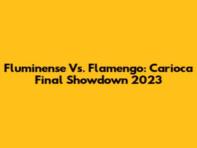 Fluminense Vs. Flamengo: Carioca Final Showdown 2023