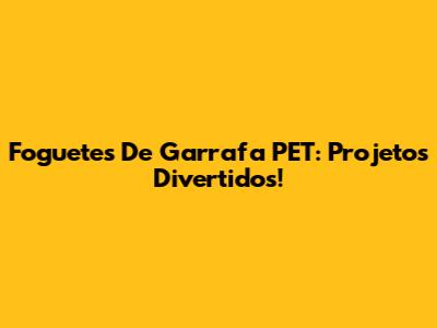 Foguetes De Garrafa PET: Projetos Divertidos!