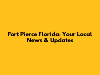 Fort Pierce Florida: Your Local News & Updates