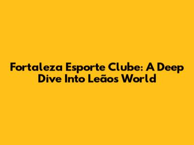 Fortaleza Esporte Clube: A Deep Dive Into Leão's World