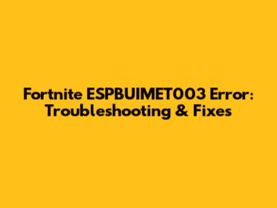 Fortnite ESPBUIMET003 Error: Troubleshooting & Fixes