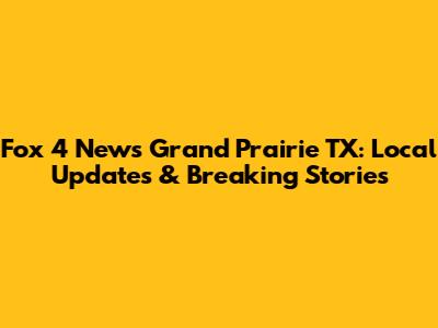 Fox 4 News Grand Prairie TX: Local Updates & Breaking Stories