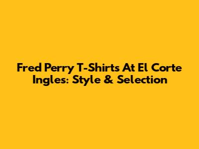 Fred Perry T-Shirts At El Corte Ingles: Style & Selection