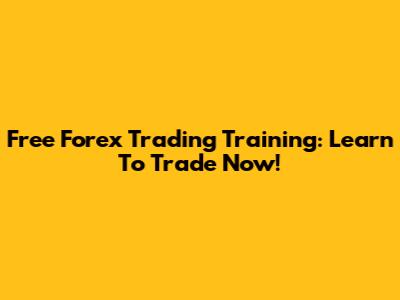 Free Forex Trading Training: Learn To Trade Now!
