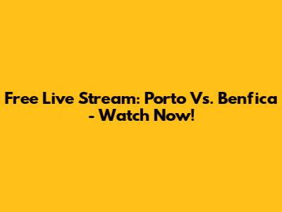 Free Live Stream: Porto Vs. Benfica - Watch Now!