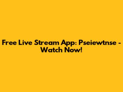 Free Live Stream App: Pseiewtnse - Watch Now!