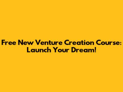 Free New Venture Creation Course: Launch Your Dream!