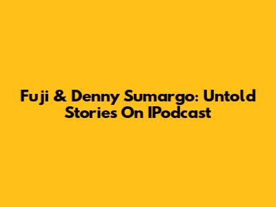 Fuji & Denny Sumargo: Untold Stories On IPodcast