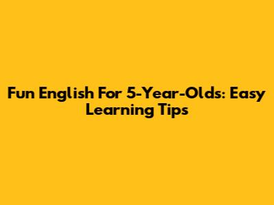 Fun English For 5-Year-Olds: Easy Learning Tips