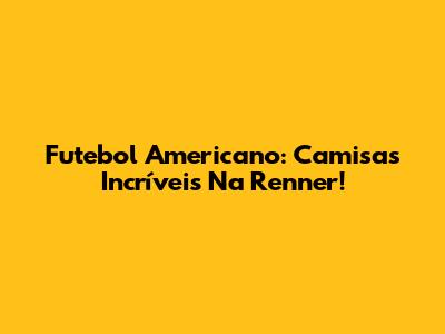 Futebol Americano: Camisas Incríveis Na Renner!