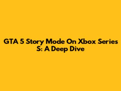 GTA 5 Story Mode On Xbox Series S: A Deep Dive